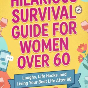 Hilarious Survival Guide for Women Over 60: Laughs, Life Hacks, and Living Your Best Life After 60 (The Women's Survival Series Book 1)
